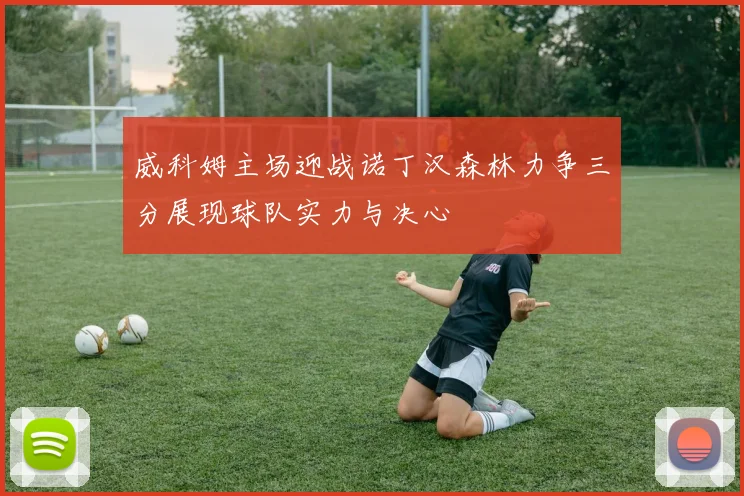 威科姆主场迎战诺丁汉森林力争三分展现球队实力与决心